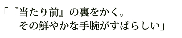 「『当たり前』の裏をかく。その鮮やかな手腕がすばらしい」