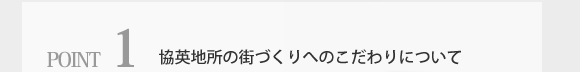POINT1.協英地所の街づくりへのこだわりについて