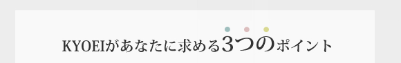 KYOEIがあなたに求める3つのポイント